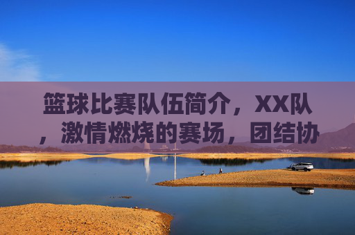 篮球比赛队伍简介,XX队,激情燃烧的赛场,团结协作的荣耀之路