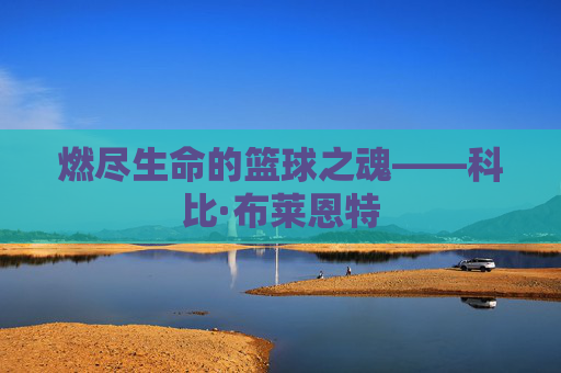 燃尽生命的篮球之魂——科比·布莱恩特
