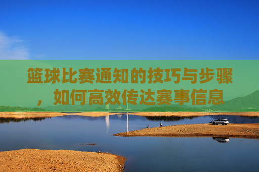 篮球比赛通知的技巧与步骤,如何高效传达赛事信息