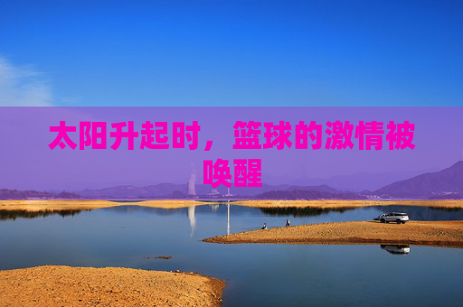 太阳升起时，篮球的激情被唤醒