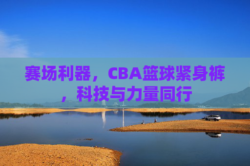 赛场利器，CBA篮球紧身裤，科技与力量同行