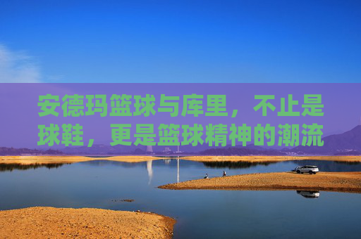 安德玛篮球与库里，不止是球鞋，更是篮球精神的潮流载体，安德玛篮球与库里，篮球精神的潮流载体（不止是球鞋）
