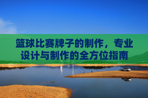 篮球比赛牌子的制作,专业设计与制作的全方位指南
