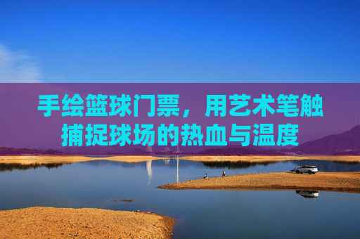 手绘篮球门票，用艺术笔触捕捉球场的热血与温度