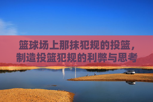 篮球场上那抹犯规的投篮，制造投篮犯规的利弊与思考