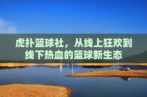 虎扑篮球社，从线上狂欢到线下热血的篮球新生态