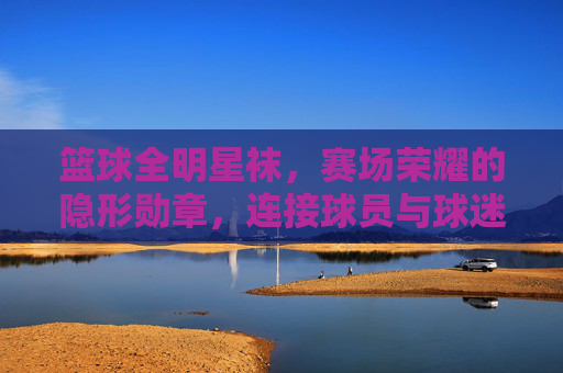 篮球全明星袜，赛场荣耀的隐形勋章，连接球员与球迷的温暖纽带，篮球全明星袜，赛场荣耀的隐形勋章，连接球员与球迷的温暖纽带