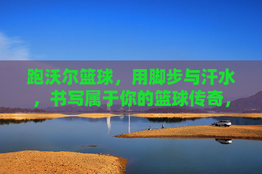 跑沃尔篮球，用脚步与汗水，书写属于你的篮球传奇，跑沃尔篮球，用脚步与汗水，书写属于你的篮球传奇