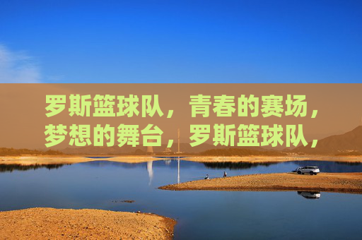 罗斯篮球队，青春的赛场，梦想的舞台，罗斯篮球队，青春的赛场，梦想的舞台