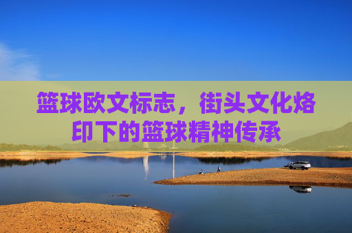 篮球欧文标志，街头文化烙印下的篮球精神传承