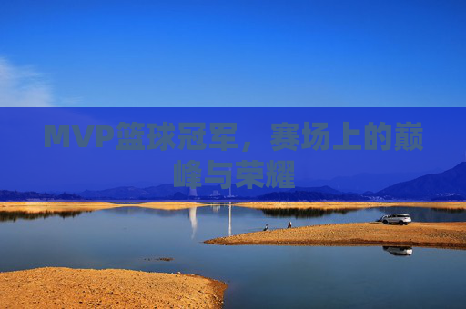 MVP篮球冠军，赛场上的巅峰与荣耀
