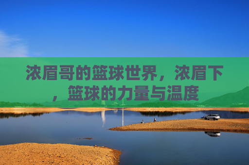 浓眉哥的篮球世界,浓眉下,篮球的力量与温度