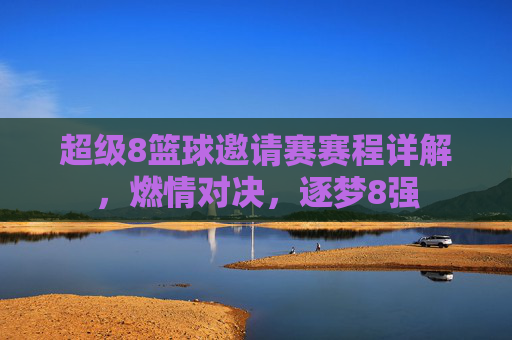超级8篮球邀请赛赛程详解,燃情对决,逐梦8强