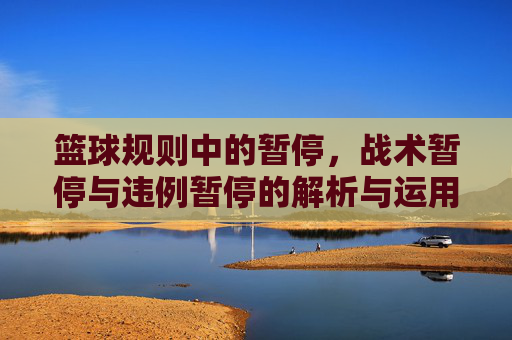 篮球规则中的暂停,战术暂停与违例暂停的解析与运用