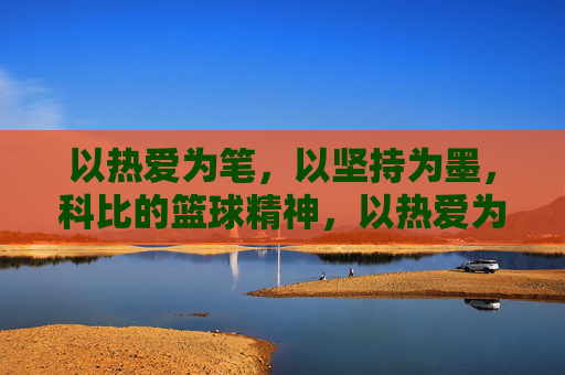 以热爱为笔,以坚持为墨,科比的篮球精神,以热爱为笔,以坚持为墨,科比的篮球精神