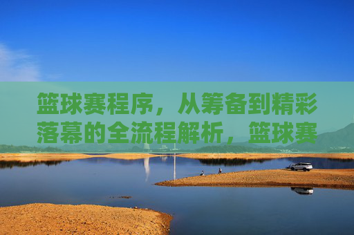 篮球赛程序，从筹备到精彩落幕的全流程解析，篮球赛程序，从筹备到精彩落幕的全流程解析