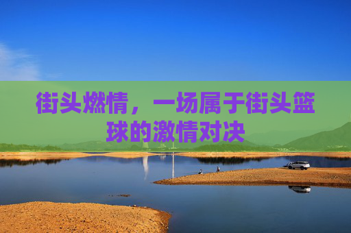 街头燃情，一场属于街头篮球的激情对决