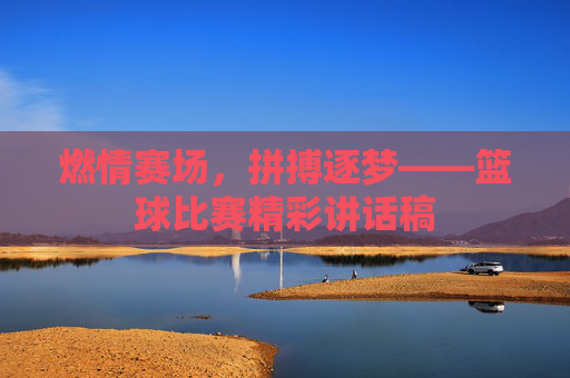 燃情赛场，拼搏逐梦——篮球比赛精彩讲话稿