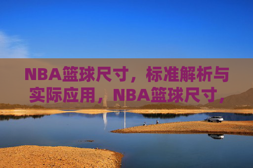 NBA篮球尺寸，标准解析与实际应用，NBA篮球尺寸，标准解析与实际应用