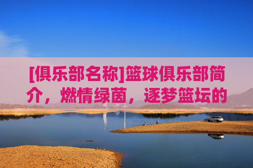 [俱乐部名称]篮球俱乐部简介，燃情绿茵，逐梦篮坛的青春舞台，[俱乐部名称]篮球俱乐部简介，燃情绿茵，逐梦篮坛的青春舞台