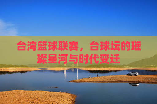 台湾篮球联赛,台球坛的璀璨星河与时代变迁
