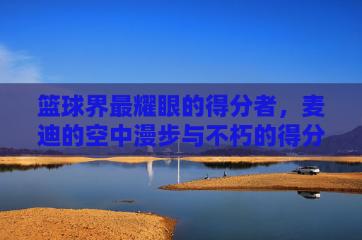 篮球界最耀眼的得分者，麦迪的空中漫步与不朽的得分传奇
