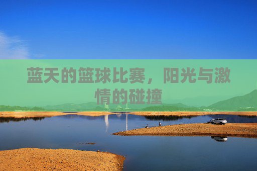 蓝天的篮球比赛，阳光与激情的碰撞