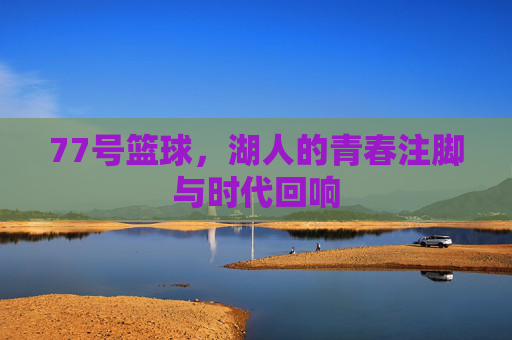 77号篮球,湖人的青春注脚与时代回响