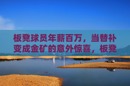 板凳球员年薪百万,当替补变成金矿的意外惊喜,板凳球员年薪百万,替补位置竟成金矿的意外惊喜