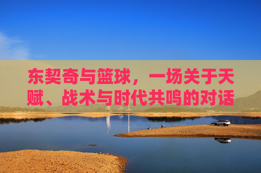 东契奇与篮球，一场关于天赋、战术与时代共鸣的对话