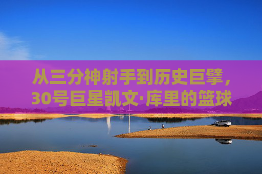 从三分神射手到历史巨擘,30号巨星凯文·库里的篮球传奇之旅,从三分神射手到历史巨擘,30号巨星凯文·库里的篮球传奇之旅
