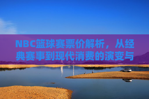 NBC篮球赛票价解析,从经典赛事到现代消费的演变与考量