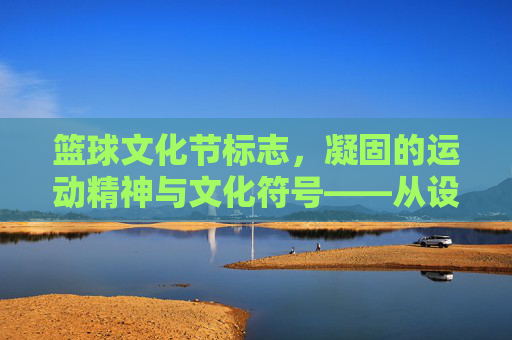 篮球文化节标志，凝固的运动精神与文化符号——从设计到内涵的深度解读，篮球文化节标志，凝固的运动精神与文化符号——从设计到内涵的深度解读