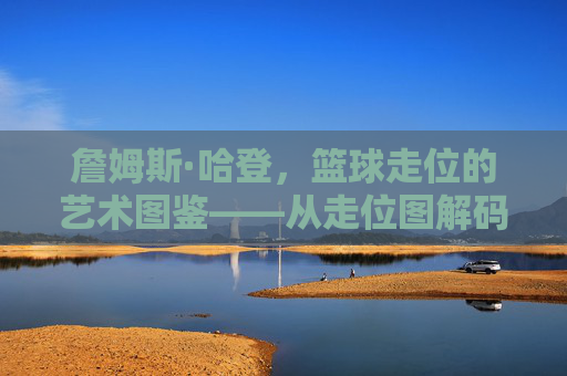 詹姆斯·哈登，篮球走位的艺术图鉴——从走位图解码闪电侠的进攻哲学与空间利用智慧，詹姆斯·哈登，篮球走位的艺术图鉴——从走位图解码闪电侠的进攻哲学与空间利用智慧