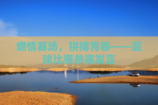 燃情赛场,拼搏青春——篮球比赛参赛发言
