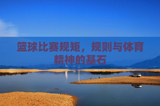 篮球比赛规矩,规则与体育精神的基石