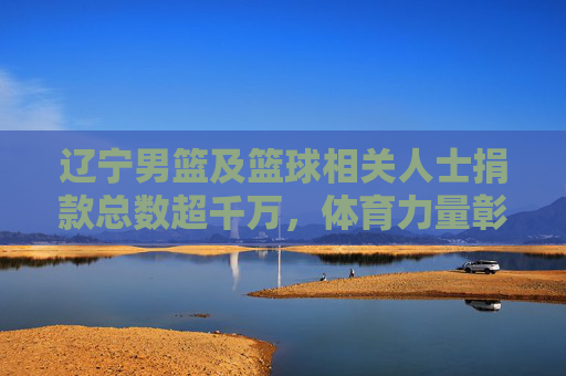 辽宁男篮及篮球相关人士捐款总数超千万，体育力量彰显社会责任