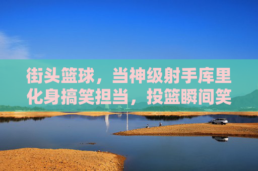 街头篮球，当神级射手库里化身搞笑担当，投篮瞬间笑出腹肌，街头篮球，神级射手库里化身搞笑担当，投篮瞬间笑出腹肌