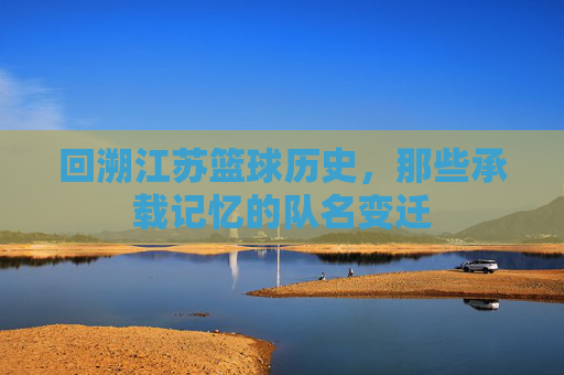 回溯江苏篮球历史，那些承载记忆的队名变迁