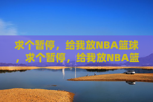 求个暂停,给我放NBA篮球,求个暂停,给我放NBA篮球