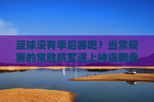 篮球没有季后赛吧?当常规赛的常胜将军遇上神级翻盘,谁是真正的篮球王者?篮球没有季后赛?当常规赛的常胜将军遇上神级翻盘,谁是真正的篮球王者?