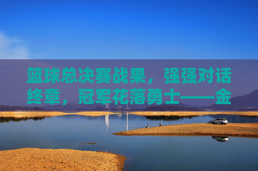 篮球总决赛战果,强强对话终章,冠军花落勇士——金州勇士队4-2击败迈阿密热火,锁定2023-24赛季总冠军,篮球总决赛战果,勇士4-2击败热火,锁定2023-24赛季总冠军