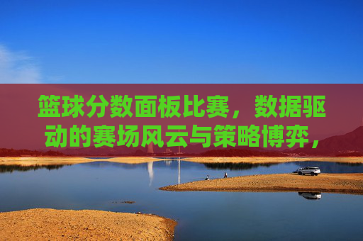 篮球分数面板比赛，数据驱动的赛场风云与策略博弈，篮球分数面板比赛，数据驱动的赛场风云与策略博弈