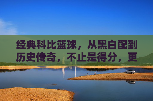经典科比篮球,从黑白配到历史传奇,不止是得分,更是一种篮球精神的永恒传承,经典科比,从黑白配到历史传奇,篮球精神的永恒传承