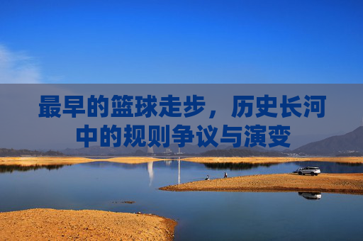 最早的篮球走步，历史长河中的规则争议与演变