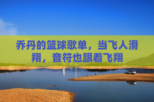 乔丹的篮球歌单，当飞人滑翔，音符也跟着飞翔