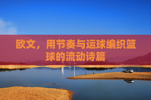 欧文,用节奏与运球编织篮球的流动诗篇