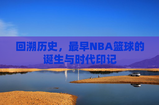 回溯历史，最早NBA篮球的诞生与时代印记