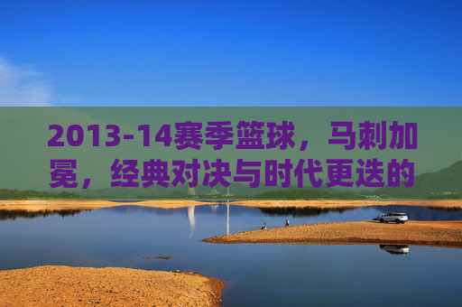 2013-14赛季篮球，马刺加冕，经典对决与时代更迭的赛季回响
