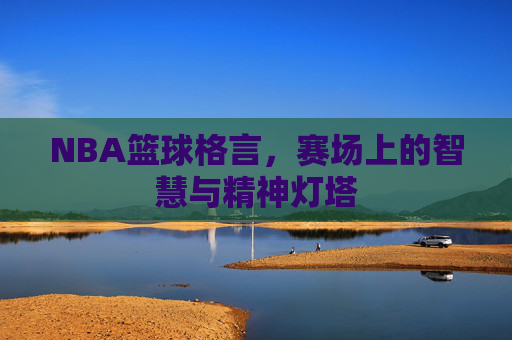 NBA篮球格言，赛场上的智慧与精神灯塔